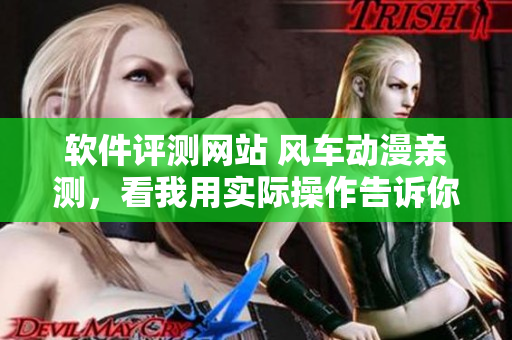 软件评测网站 风车动漫亲测，看我用实际操作告诉你