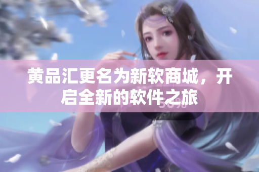 黄品汇更名为新软商城，开启全新的软件之旅