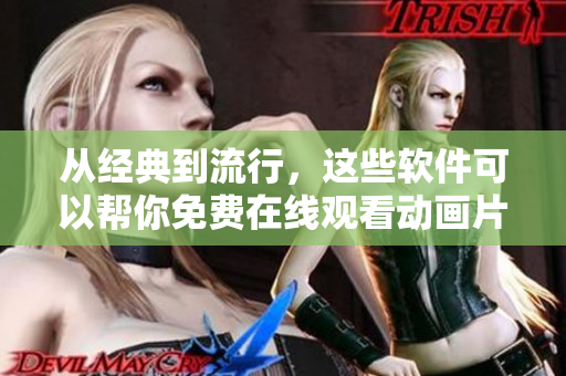 从经典到流行，这些软件可以帮你免费在线观看动画片