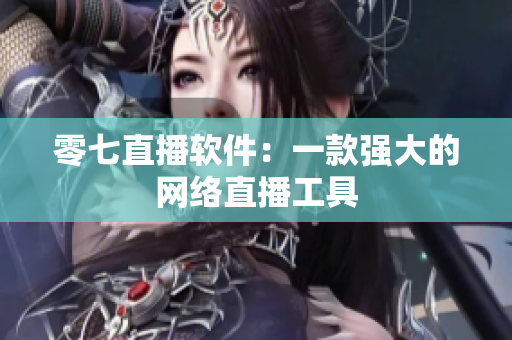 零七直播软件：一款强大的网络直播工具