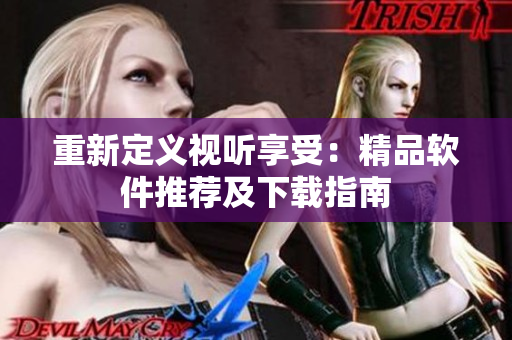 重新定义视听享受：精品软件推荐及下载指南