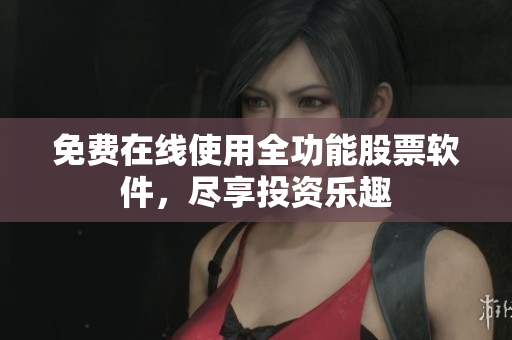 免费在线使用全功能股票软件，尽享投资乐趣