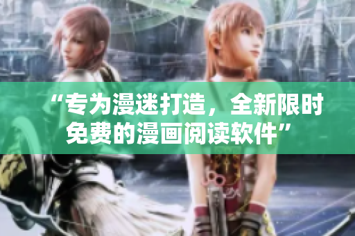 “专为漫迷打造，全新限时免费的漫画阅读软件”