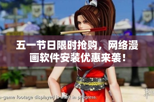 五一节日限时抢购，网络漫画软件安装优惠来袭！