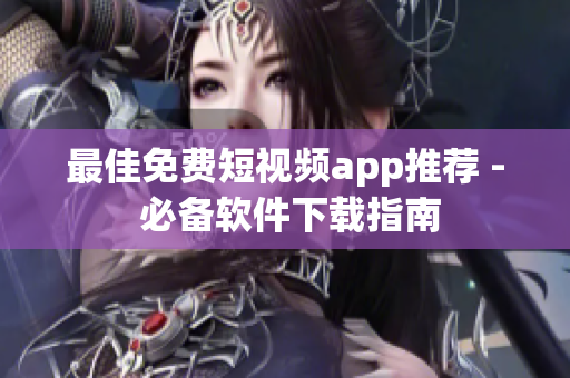 最佳免费短视频app推荐 - 必备软件下载指南
