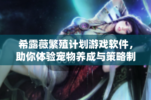希露薇繁殖计划游戏软件，助你体验宠物养成与策略制胜！