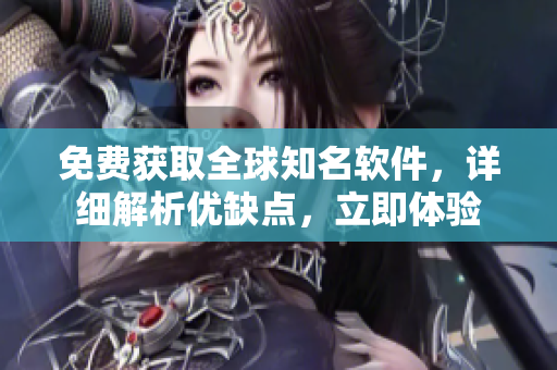 免费获取全球知名软件，详细解析优缺点，立即体验
