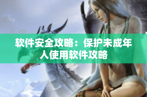 软件安全攻略：保护未成年人使用软件攻略
