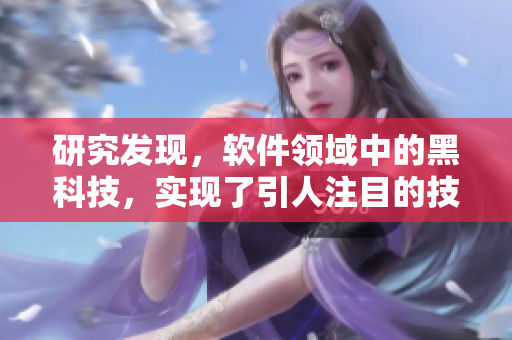 研究发现，软件领域中的黑科技，实现了引人注目的技术飞跃