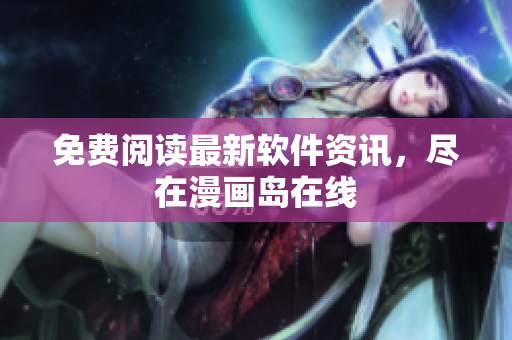 免费阅读最新软件资讯，尽在漫画岛在线