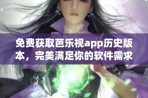 免费获取芭乐视app历史版本，完美满足你的软件需求