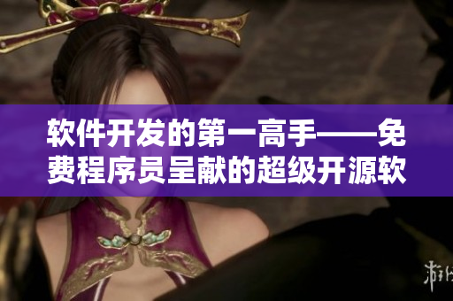 软件开发的第一高手——免费程序员呈献的超级开源软件教程