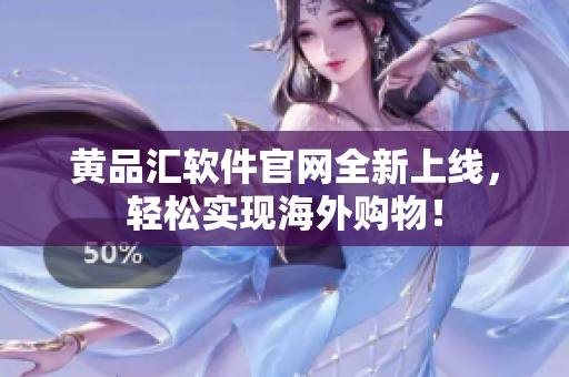 黄品汇软件官网全新上线，轻松实现海外购物！