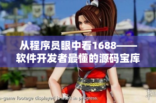 从程序员眼中看1688——软件开发者最懂的源码宝库